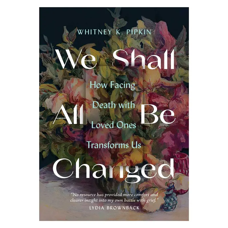 We Shall All Be Changed: Finding Meaning And Growth Through End-Of-Life Journeys 1