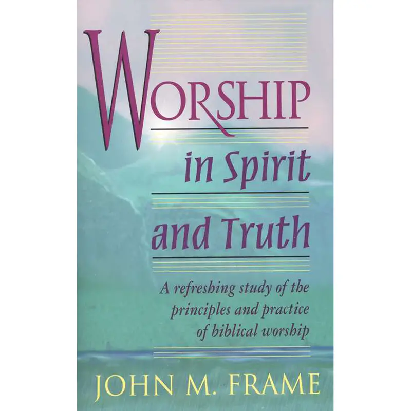 Worship In Spirit And Truth: Cultivating Authentic, Biblical Worship (Paperback) 1